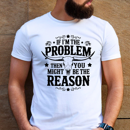Man wearing white T-shirt with western quote “If I'm the Problem Then You Might Be the Reason”